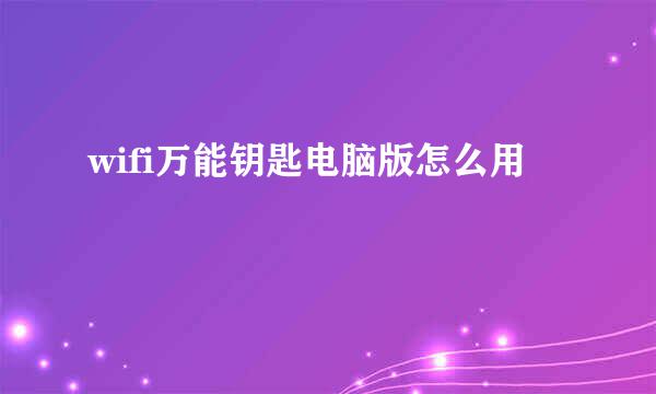 wifi万能钥匙电脑版怎么用