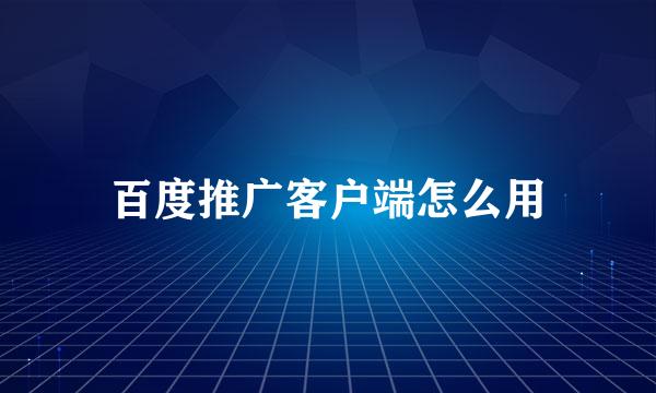 百度推广客户端怎么用