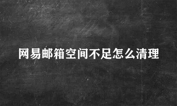 网易邮箱空间不足怎么清理