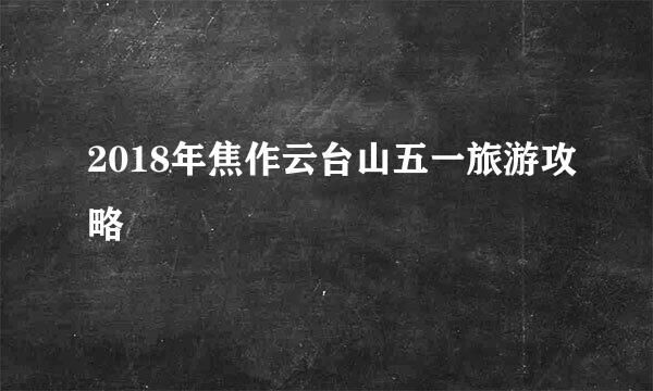 2018年焦作云台山五一旅游攻略