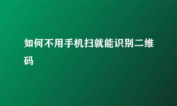 如何不用手机扫就能识别二维码