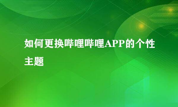 如何更换哔哩哔哩APP的个性主题