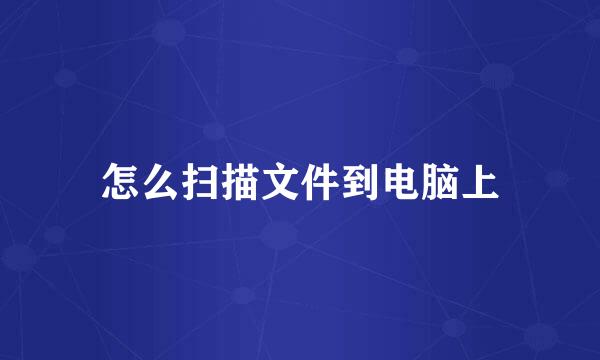 怎么扫描文件到电脑上