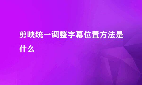 剪映统一调整字幕位置方法是什么