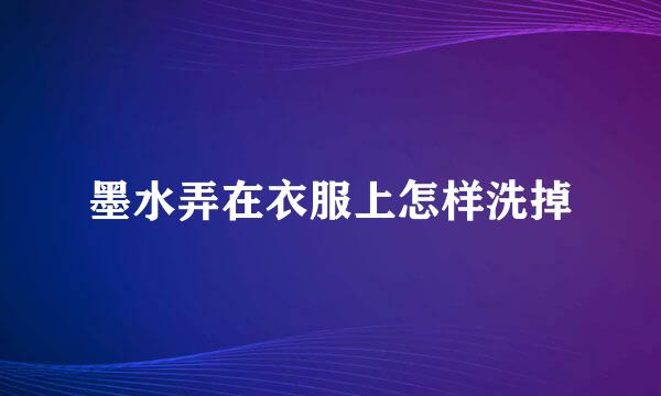 墨水弄在衣服上怎样洗掉