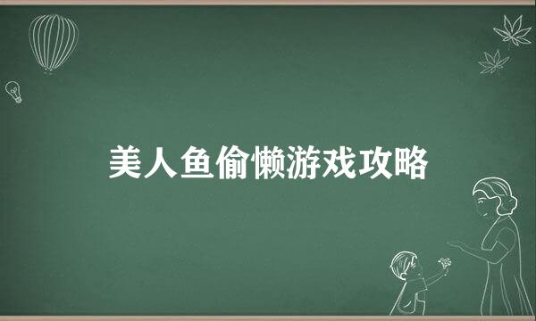 美人鱼偷懒游戏攻略