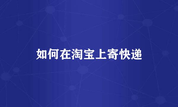 如何在淘宝上寄快递