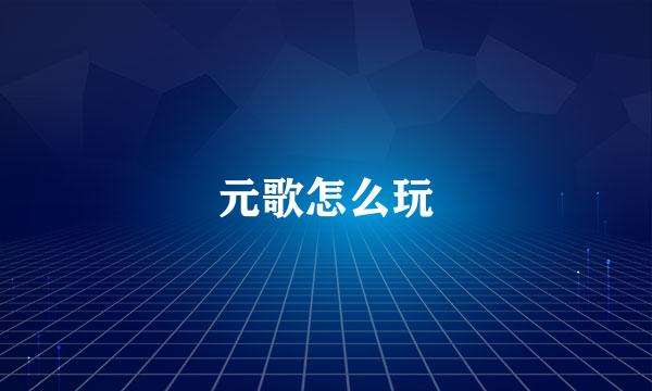 元歌怎么玩