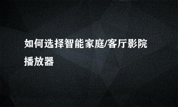 如何选择智能家庭/客厅影院播放器