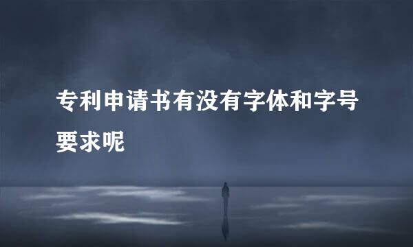专利申请书有没有字体和字号要求呢