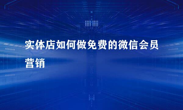 实体店如何做免费的微信会员营销