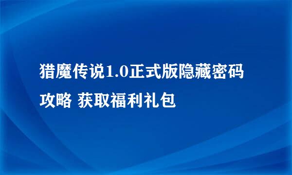 猎魔传说1.0正式版隐藏密码攻略 获取福利礼包