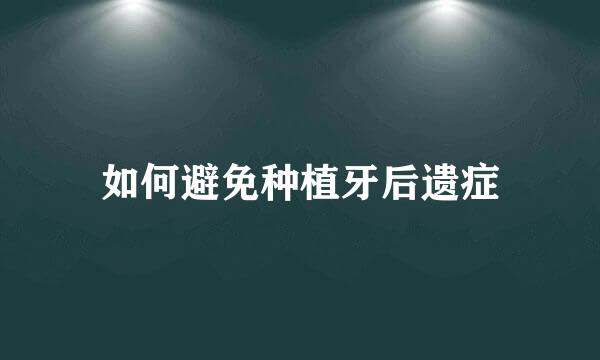 如何避免种植牙后遗症