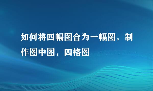 如何将四幅图合为一幅图，制作图中图，四格图