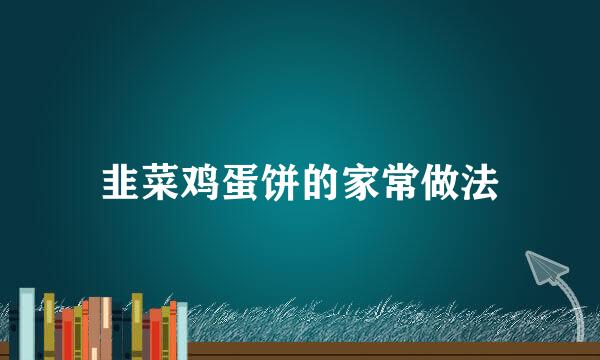 韭菜鸡蛋饼的家常做法