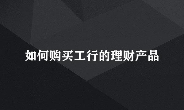 如何购买工行的理财产品
