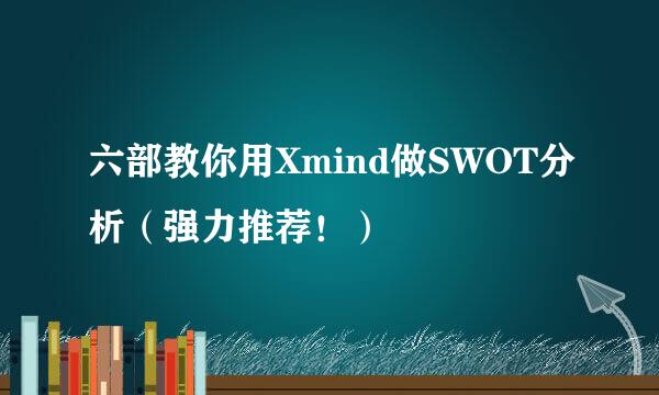 六部教你用Xmind做SWOT分析（强力推荐！）