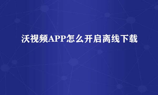 沃视频APP怎么开启离线下载