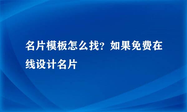 名片模板怎么找？如果免费在线设计名片