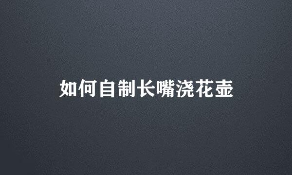 如何自制长嘴浇花壶