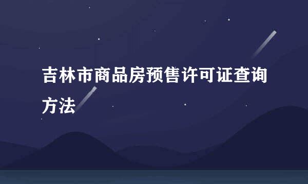 吉林市商品房预售许可证查询方法