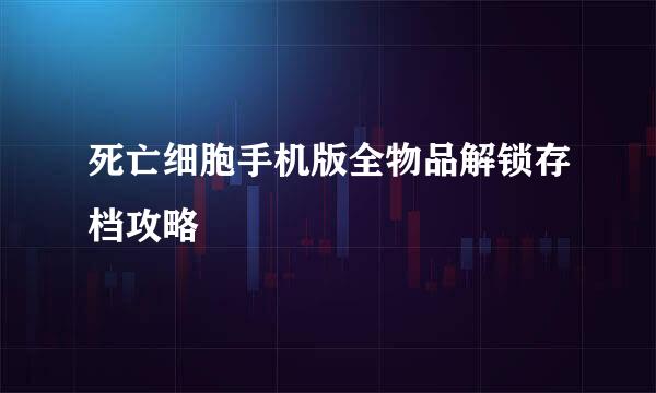 死亡细胞手机版全物品解锁存档攻略