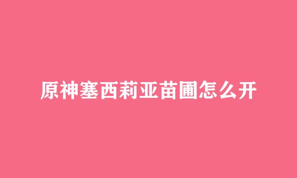 原神塞西莉亚苗圃怎么开