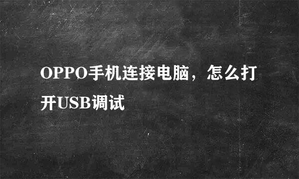 OPPO手机连接电脑，怎么打开USB调试