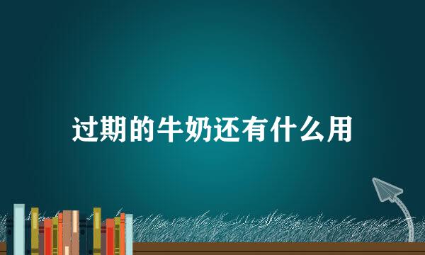 过期的牛奶还有什么用