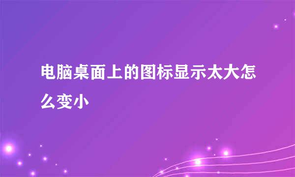 电脑桌面上的图标显示太大怎么变小