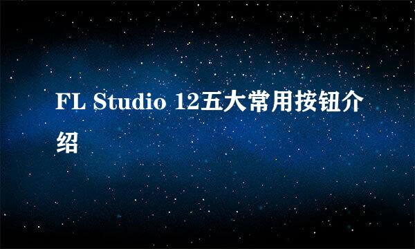 FL Studio 12五大常用按钮介绍