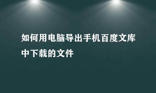 如何用电脑导出手机百度文库中下载的文件