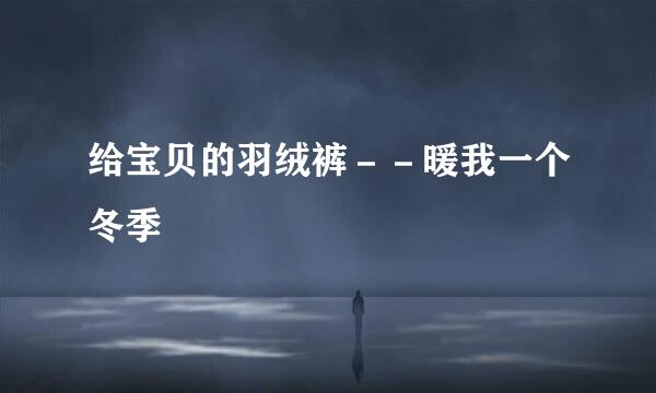 给宝贝的羽绒裤－－暖我一个冬季