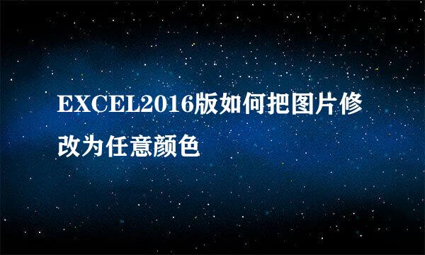EXCEL2016版如何把图片修改为任意颜色