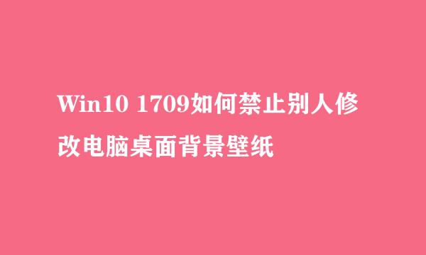 Win10 1709如何禁止别人修改电脑桌面背景壁纸
