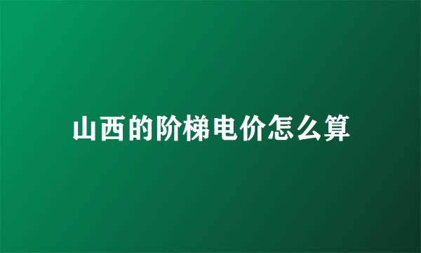 山西的阶梯电价怎么算