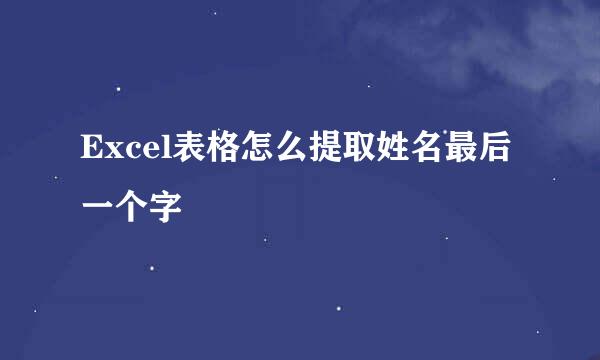 Excel表格怎么提取姓名最后一个字
