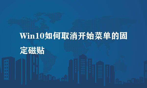 Win10如何取消开始菜单的固定磁贴