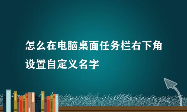 怎么在电脑桌面任务栏右下角设置自定义名字