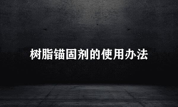 树脂锚固剂的使用办法