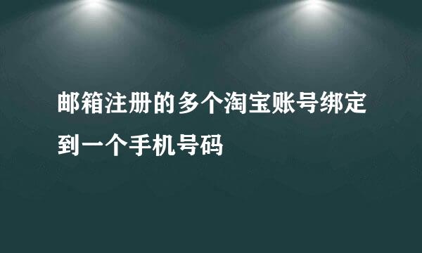 邮箱注册的多个淘宝账号绑定到一个手机号码