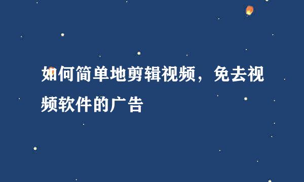 如何简单地剪辑视频，免去视频软件的广告