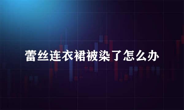 蕾丝连衣裙被染了怎么办