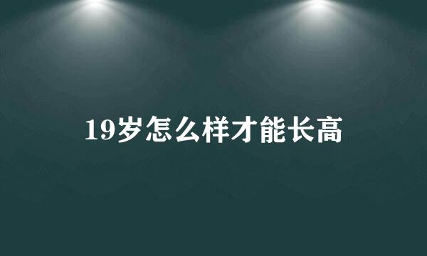 19岁怎么样才能长高