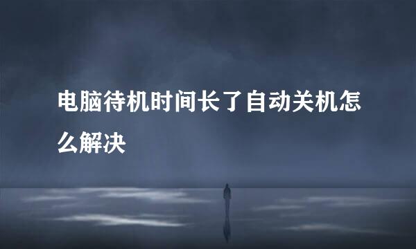 电脑待机时间长了自动关机怎么解决