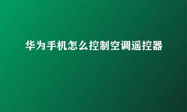 华为手机怎么控制空调遥控器