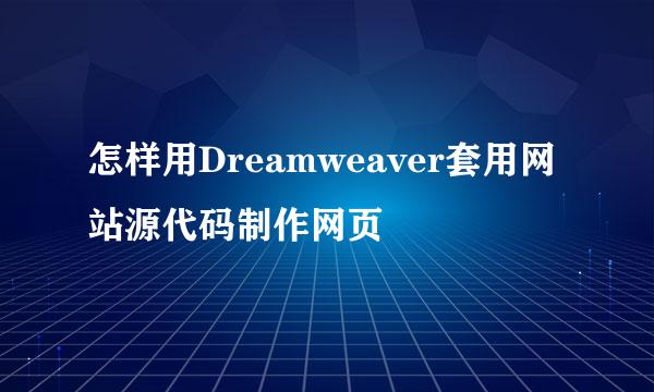 怎样用Dreamweaver套用网站源代码制作网页