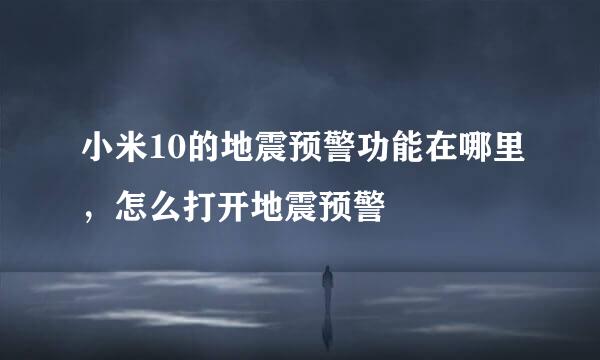 小米10的地震预警功能在哪里，怎么打开地震预警