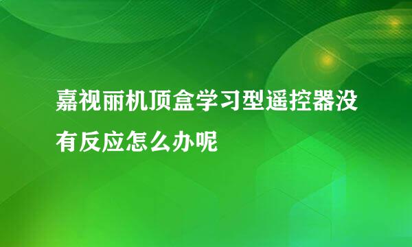 嘉视丽机顶盒学习型遥控器没有反应怎么办呢