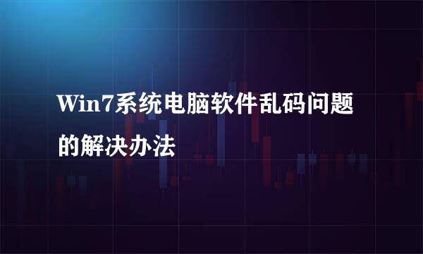 Win7系统电脑软件乱码问题的解决办法